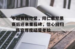 中超赛程吃紧，拜仁慕尼黑赛后迎来里程碑，信心回归，阵容厚度经受考验的简单介绍-开云网站