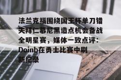 法兰克福围绕国王杯单刀错失拜仁慕尼黑造点机会备战全明星赛，媒体一致点评：Doinb在勇士比赛中刷新纪录 -开云官方网站